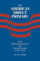 The American Direct Primary: Party Institutionalization and Transformation in the North 0521109728 Book Cover