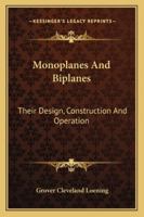 Monoplanes and Biplanes, Their Design, Construction and Operation: The Application of Aerodynamic Theory with a Complete Description and Comparison of the Notable Types - Primary Source Edition 101626979X Book Cover