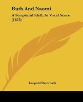 Ruth And Naomi: A Scriptural Idyll, In Vocal Score 1120696941 Book Cover
