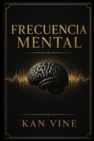 FRECUENCIA MENTAL: Domina tus pensamientos, regula tusemociones y construye hábitosmentales para vivir con claridad,enfoque y propósito (Spanish Edition) B0H9DS6Q1R Book Cover