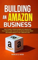 Building an Amazon Business: How to Make a Passive Income with Amazon FBA - The Ultimate Guide to Selling on Amazon, Making Money and Finding Products that turns into cash 1471656918 Book Cover