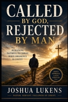 Called by God, Rejected by Man: Remaining Faithful to Christ When Obedience is Costly B0H9626N4V Book Cover