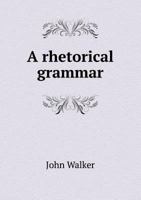 A Rhetorical Grammar: In Which The Common Improprieties In Reading And Speaking Are Detected And The True Sources Of Elegant Pronunciation Are Pointed Out 1436747600 Book Cover