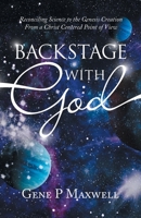 Backstage With God: Reconciling Science to the Genesis Creation from a Christ Centered Point of View 1664278761 Book Cover