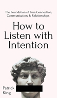 How to Listen with Intention: the Foundation of True Connection, Communication, and Relationships 1647431743 Book Cover