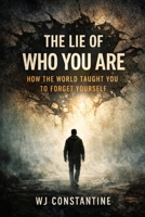 The Lie of Who You Are: How the World Taught You to Forget Yourself B0GX195MJX Book Cover