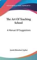 The Art Of Teaching School: A Manual Of Suggestions 1430481455 Book Cover