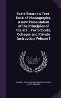 Scott-Browne's Text-Book of Phonography. a New Presentation of the Principles of the Art ... for Schools, Colleges and Private Instruction Volume 1 1286669898 Book Cover