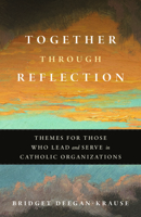 Together Through Reflection: Themes for Those Who Lead and Serve in Catholic Organizations 0814669875 Book Cover