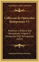 Colleccao De Opusculos Reimpressos V1: Relativos A Historia Das Navegacoes, Viagens E Conquistas Dos Portuguezes (1855) 1168348978 Book Cover