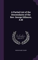 A Partial List of the Descendants of the Rev. George Gillmore, A.M 1341044416 Book Cover