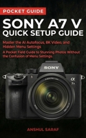 Sony A7 V Quick Setup Guide: Master the AI Autofocus, 8K Video, and Hidden Menu Settings — A Pocket Field Guide to Stunning Photos Without the ... The Ultimate Pocket Guide for Beginners) B0GSVH4ZVR Book Cover