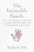 The Invincible Family: Why the Global Campaign to Crush Motherhood and Fatherhood Can't Win 1684510554 Book Cover