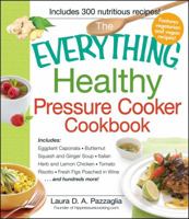 The Everything Healthy Pressure Cooker Cookbook: Includes Eggplant Caponata, Butternut Squash and Ginger Soup, Italian Herb and Lemon Chicken, Tomato Risotto, Fresh Figs Poached in Wine...and hundreds 1440541868 Book Cover