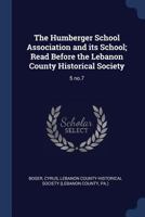 The Humberger School Association and its School; Read Before the Lebanon County Historical Society: 5 no.7 1376637650 Book Cover