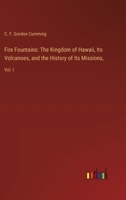 Fire Fountains: The Kingdom of Hawaii, Its Volcanoes, and the History of Its Missions: Vol. I 3385302463 Book Cover