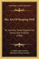 The Art Of Keeping Well: Or Common Sense Hygiene For Adults And Children 1248480554 Book Cover