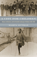 A City for Children: Women, Architecture, and the Charitable Landscapes of Oakland, 1850-1950 0226311287 Book Cover