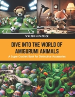 Dive into the World of Amigurumi Animals: A Super Crochet Book for Distinctive Accessories B0CWLWS3WD Book Cover