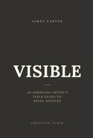 VISIBLE: An Emerging Artist's Field Guide to Being Noticed B0H2ZF6S37 Book Cover