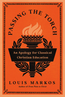 Passing the Torch: An Apology for Classical Christian Education 1514011301 Book Cover