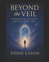 Beyond the Veil: Exploring the Afterlife and the Eternal Soul B0FCCHQTCT Book Cover