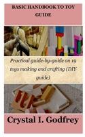 BASIC HANDBOOK TO TOY GUIDE: Practical guide-by-guide on 19 toys making and crafting B0C9K6LHGD Book Cover