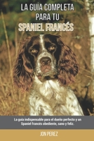 La Guía Completa Para Tu Spaniel francés: La guía indispensable para el dueño perfecto y un Spaniel francés obediente, sano y feliz. B09CR3ZFBV Book Cover