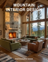 Mountain Interior Design Photography Book: Discover The Art Of Rustic Elegance And Modern Alpine Living With Stunning Home Photography B0GTLSJHPD Book Cover