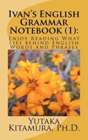 Ivan's English Grammar Notebook (1): Enjoy Reading What Lies behind English Words and Phrases 1466253622 Book Cover