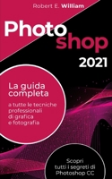 Photoshop: 2021 La guida completa a tutte le tecniche professionali di grafica e fotografia. Scopri tutti i segreti di Photoshop CC. B08WSHFBLM Book Cover
