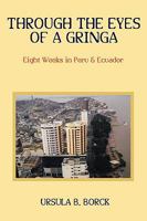 Through the Eyes of a Gringa: Eight Weeks in Peru & Ecuador 1438958323 Book Cover