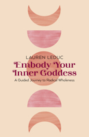 Embody Your Inner Goddess: A Guided Journey to Radical Wholeness 180341362X Book Cover