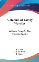 A Manual Of Family Worship: With An Essay On The Christian Family 0548286906 Book Cover