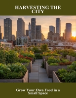 Harvesting The City: Grow Your Own Food In A Small Space B0FS6878DD Book Cover