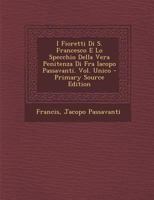 I Fioretti Di S. Francesco E Lo Specchio Della Vera Penitenza Di Fra Iacopo Passavanti. Vol. Unico - Primary Source Edition 1294896717 Book Cover