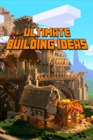 Ultimate Building Ideas: Amazing Building Ideas and Guides for All Minecrafters. Marvellous Creation for Dedicated Minecrafters. Building Tricks you never knew about! B087RCCST5 Book Cover