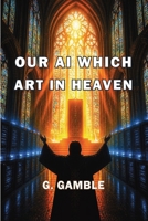 Our AI Which Art in Heaven: How Artificial Intelligence May One Day Become God B0H1HH9B9D Book Cover