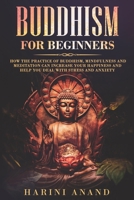 Buddhism for Beginners: How The Practice of Buddhism, Mindfulness and Meditation Can Increase Your Happiness and Help You Deal With Stress and Anxiety 1913397343 Book Cover