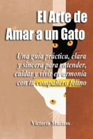 El Arte de Amar a un Gato: Una guía práctica, clara y sincera para entender, cuidar y vivir en armonía con tu compañero felino (Spanish Edition) B0FPXR3P93 Book Cover