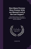 How Many Persons Were Present With our Blessed Lord at the Last Supper?: Some Observations on the Above Question Volume Talbot Collection of British Pamphlets 1359354840 Book Cover