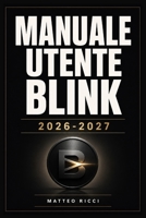 Manuale Utente Blink 2026-2027: Un Percorso Intuitivo Per Migliorare Sicurezza, Precisione E Utilizzo Quotidiano (Italian Edition) B0H38JVLWT Book Cover