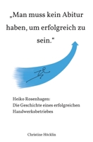 "Man muss kein Abitur haben, um erfolgreich zu sein.": Heiko Rosenhagen: Die Geschichte eines erfolgreichen Handwerksbetriebes 3347175417 Book Cover