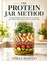 The Protein Jar Method: 70 Layered Salads for Meal Prep and Lunch Boxes with Chicken Salmon Eggs and Tofu to Last the Week B0H63KPP8J Book Cover