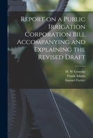 Report on a Public Irrigation Corporation Bill Accompanying and Explaining the Revised Draft [microform] 1014348668 Book Cover