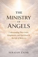 The Ministry of Angels: Understanding Their Order, Assignments, and Operation in the Life of Believers 1732293066 Book Cover