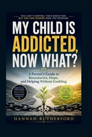 MY CHILD IS ADDICTED, NOW WHAT?: A Parent’s Guide to Boundaries, Hope, and Helping Without Enabling B0GZKCV5X5 Book Cover
