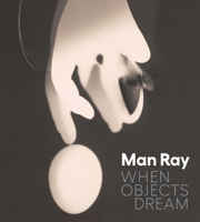 Man Ray: When Objects Dream 1588398021 Book Cover