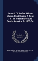 Journal Of Rachel Wilson Moore, Kept During A Tour To The West Indies And South America, In 1863-64 134048871X Book Cover