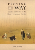 Proving the Way: Conflict and Practice in the History of Japanese Nativism (Harvard East Asian Monographs) 0674017781 Book Cover